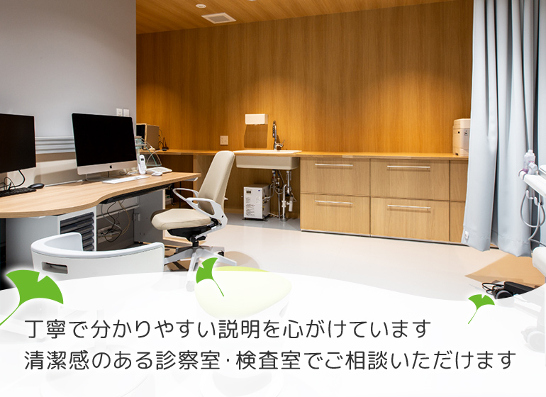 丁寧で分かりやすい説明を心がけています 清潔感のある診察室・検査室でご相談いただけます